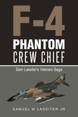 F-4 Phantom Crew Chief: Sam Lassiter's Vietnam Saga by Lassiter, Samuel W., Jr.