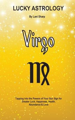 Lucky Astrology - Virgo: Tapping into the Powers of Your Sun Sign for Greater Luck, Happiness, Health, Abundance & Love by Sharp, Lani