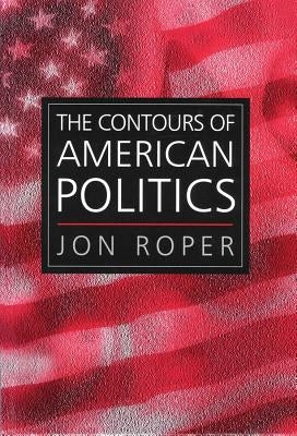The Contours of American Politics by Roper, Jon