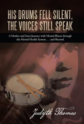 His Drums Fell Silent, the Voices Still Speak: A Mother and Son's Journey with Mental Illness Through the Mental Health System . . . and Beyond by Thomas, Judyth