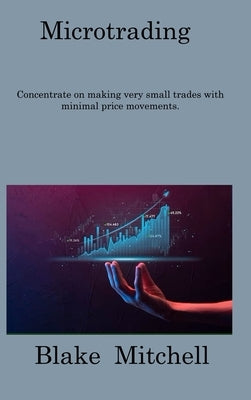 Microtrading: Concentrate on making very small trades with minimal price movements. by Mitchell, Blake