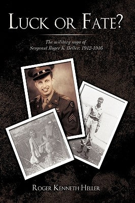 Luck or Fate?: The Military Saga of Sergeant Roger K. Heller: 1942-1946 by Roger Kenneth Heller, Kenneth Heller