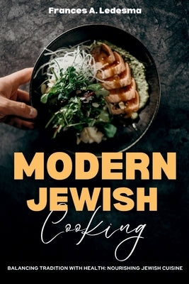 Modern Jewish Cooking: Balancing Tradition with Health: Nourishing Jewish Cuisine by Ledesma, Frances A.