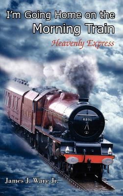 I'm Going Home on the Morning Train by Ware, James J., Jr.