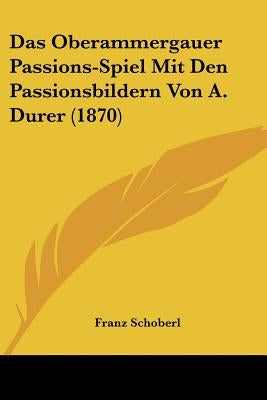 Das Oberammergauer Passions-Spiel Mit Den Passionsbildern Von A. Durer (1870) by Schoberl, Franz