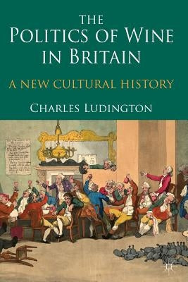 The Politics of Wine in Britain: A New Cultural History by Ludington, C.
