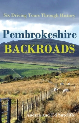 Pembrokeshire Backroads: Six Driving Tours Through History by Sutcliffe, Ed