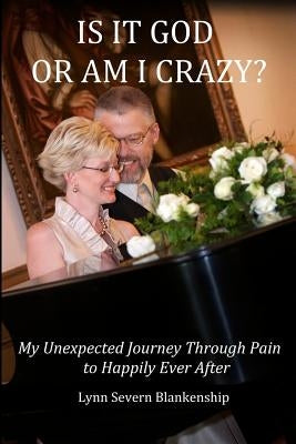 Is It God or Am I Crazy? My Unexpected Journey Through Pain to Happily Ever After by Blankenship, Lynn Severn