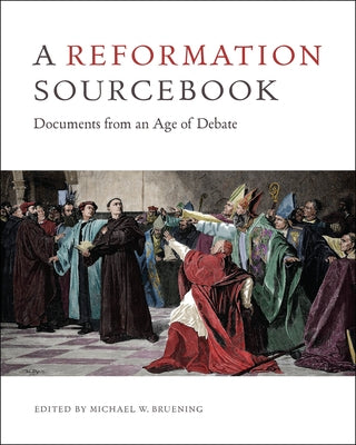 A Reformation Sourcebook: Documents from an Age of Debate by Bruening, Michael W.