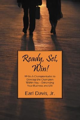 Ready, Set, Win! 99 Be-A-Championtudes to Develop the Champion Within You - Enhancing Your Business and Life by Davis, Earl, Jr.