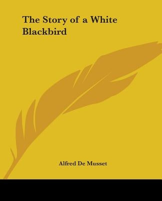 The Story of a White Blackbird by Musset, Alfred De