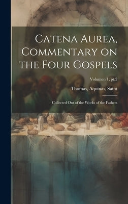 Catena aurea, commentary on the four Gospels; collected out of the works of the Fathers; Volumen 1, pt.2 by Thomas, Aquinas Saint