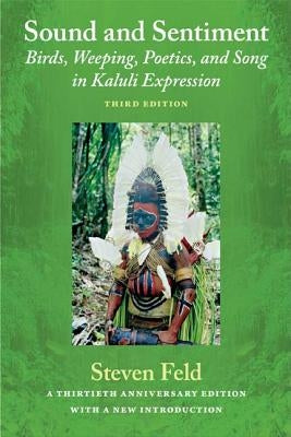 Sound and Sentiment: Birds, Weeping, Poetics, and Song in Kaluli Expression, 3rd edition with a new introduction by the author by Feld, Steven
