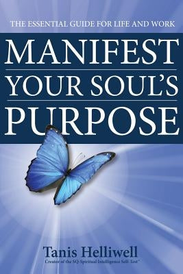 Manifest Your Soul's Purpose: The essential guide for life and work by Helliwell, Tanis