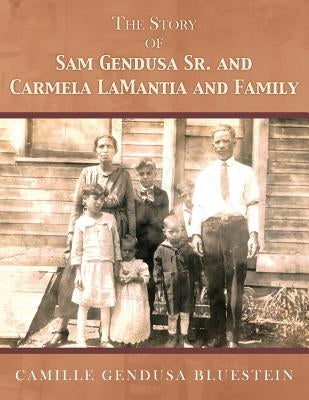 The Story of Sam Gendusa Sr. and Carmela Lamantia and Family by Bluestein, Camille Gendusa