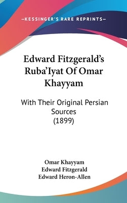 Edward Fitzgerald's Ruba'Iyat Of Omar Khayyam: With Their Original Persian Sources (1899) by Khayyam, Omar