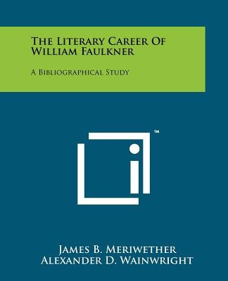 The Literary Career Of William Faulkner: A Bibliographical Study by Meriwether, James B.