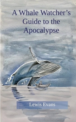 A Whale Watcher's Guide to the Apocalypse by Evans, Lewis