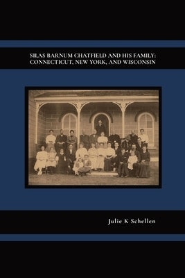 Silas Barnum Chatfield and His Family: Connecticut, New York, and Wisconsin by Schellen, Julie K.