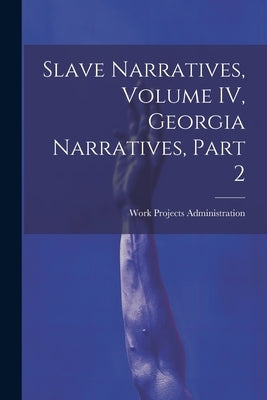 Slave Narratives, Volume IV, Georgia Narratives, Part 2 by Administration, Work Projects