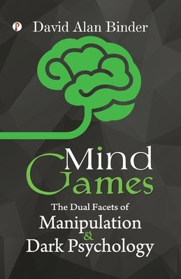 Mind Games: The Dual Facets of Manipulation and Dark Psychology by Binder, David Alan
