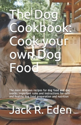 The Dog Cookbook: Cook your own Dog Food: The most delicious recipes for dog food and dog snacks. Important rules and instructions for s by Kitchen, The German