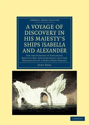 A Voyage of Discovery, Made Under the Orders of the Admiralty, in His Majesty's Ships Isabella and Alexander: For the Purpose of Exploring Baffin's by Ross, John