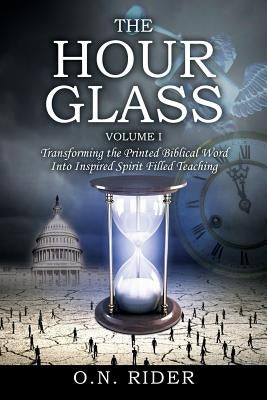 The Hour Glass Volume I: Transforming the Printed Biblical Word Into Inspired Spirit Filled Teaching by Rider, O. N.