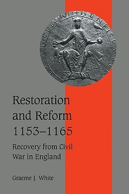 Restoration and Reform, 1153 1165: Recovery from Civil War in England by White, Graeme J.