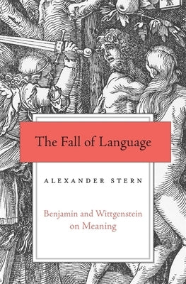 The Fall of Language: Benjamin and Wittgenstein on Meaning by Stern, Alexander