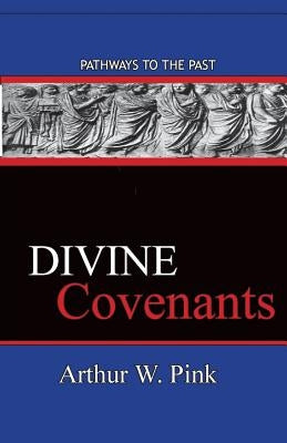 Divine Covenants: Pathways To The Past by Pink, Arthur W.