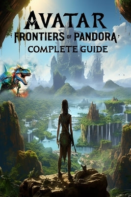 Avatar Frontiers of Pandora: Complete Guide: Best Tips, Tricks, Walkthroughs and Strategies by Harry McKeon
