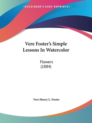 Vere Foster's Simple Lessons In Watercolor: Flowers (1884) by Foster, Vere Henry L.