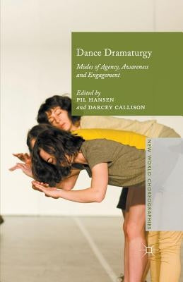 Dance Dramaturgy: Modes of Agency, Awareness and Engagement by Hansen, Pil