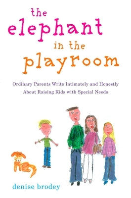 The Elephant in the Playroom: Ordinary Parents Write Intimately and Honestly about Raising Kids with Special Needs by Brodey, Denise