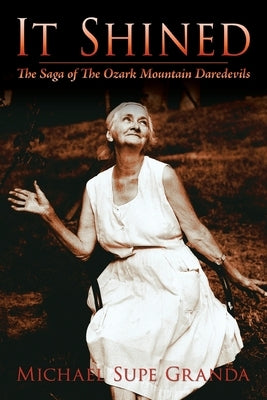 It Shined: The Saga of the Ozark Mountain Daredevils by Granda, Michael Supe