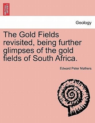The Gold Fields Revisited, Being Further Glimpses of the Gold Fields of South Africa. by Mathers, Edward Peter