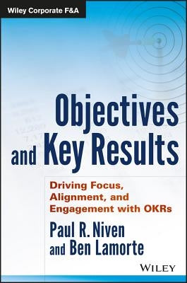 Objectives and Key Results: Driving Focus, Alignment, and Engagement with OKRs by Niven, Paul R.