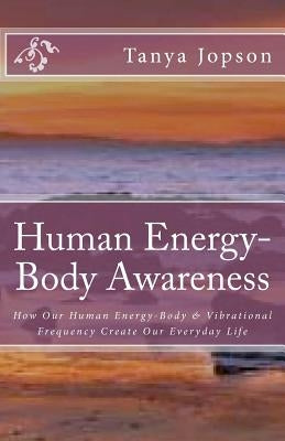 Human Energy-Body Awareness: How Our Energy Body & Vibrational Frequency Create Our Everyday Life. by Jopson, Tanya