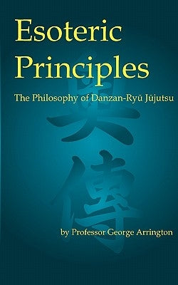 Esoteric Principles: The Philosophy of Danzan-Ryu Jujutsu by Arrington, George