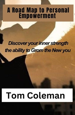 Road Map to Personal Empowerment: Discover your inner strength the ability to Grom the New you by Coleman, Tom