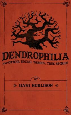 Dendrophilia and Other Social Taboos: True Stories by Burlison, Dani