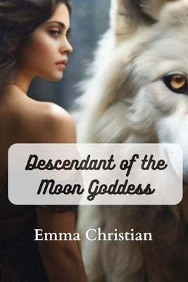 Descendant of the Moon Goddess: A mysterious tale about the moon goddess by Christian, Emma