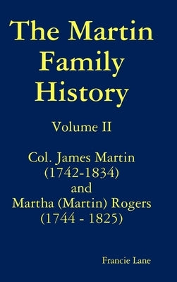 The Martin Family History Volume II Col. James Martin (1742-1834) and Martha [Martin] Rogers (1744-1825) by Lane, Francie