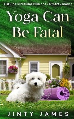 Yoga Can Be Fatal: A Senior Sleuthing Club Cozy Mystery - Book 3 by James, Jinty