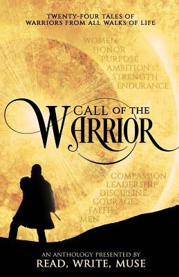 Call of the Warrior: An Anthology Presented By Read, Write, Muse by Keating, Kelsey