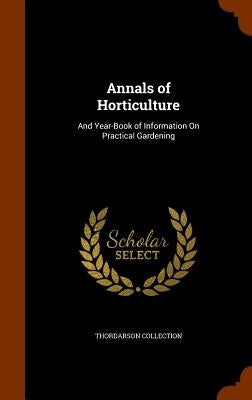 Annals of Horticulture: And Year-Book of Information On Practical Gardening by Collection, Thordarson