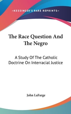 The Race Question And The Negro: A Study Of The Catholic Doctrine On Interracial Justice by LaFarge, John