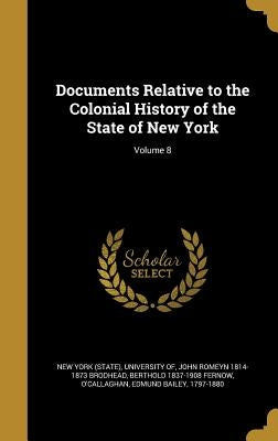 Documents Relative to the Colonial History of the State of New York; Volume 8 by New York (State), University Of