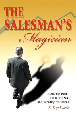 The Salesman's Magician: A Business Parable for Today's Sales and Marketing Professional by Leavitt, K. Karl